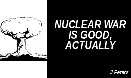 Nuclear War is Good Actually